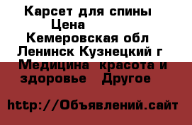 Карсет для спины › Цена ­ 7 000 - Кемеровская обл., Ленинск-Кузнецкий г. Медицина, красота и здоровье » Другое   